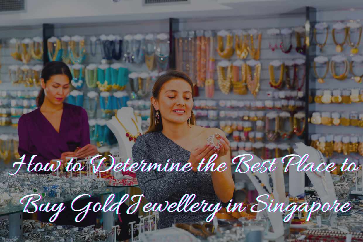 How to Determine the Best Place to Buy Gold Jewellery in Singapore