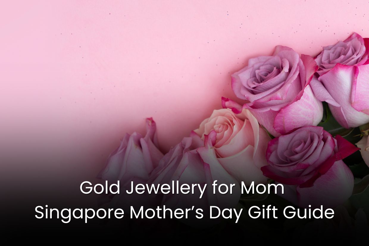 Gold Jewellery for Mom: Singapore Mother’s Day Gift Guide