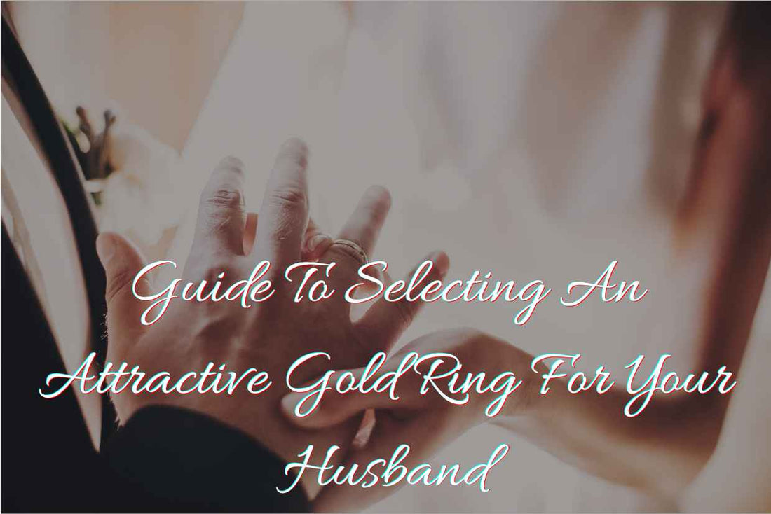 Guide to Selecting an Attractive Gold Ring For Your Husband