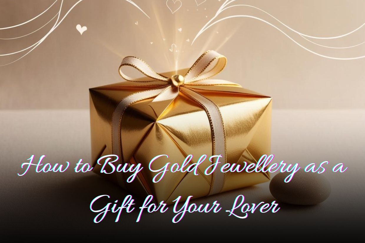 How to Buy Gold Jewellery as a Gift for Your Lover