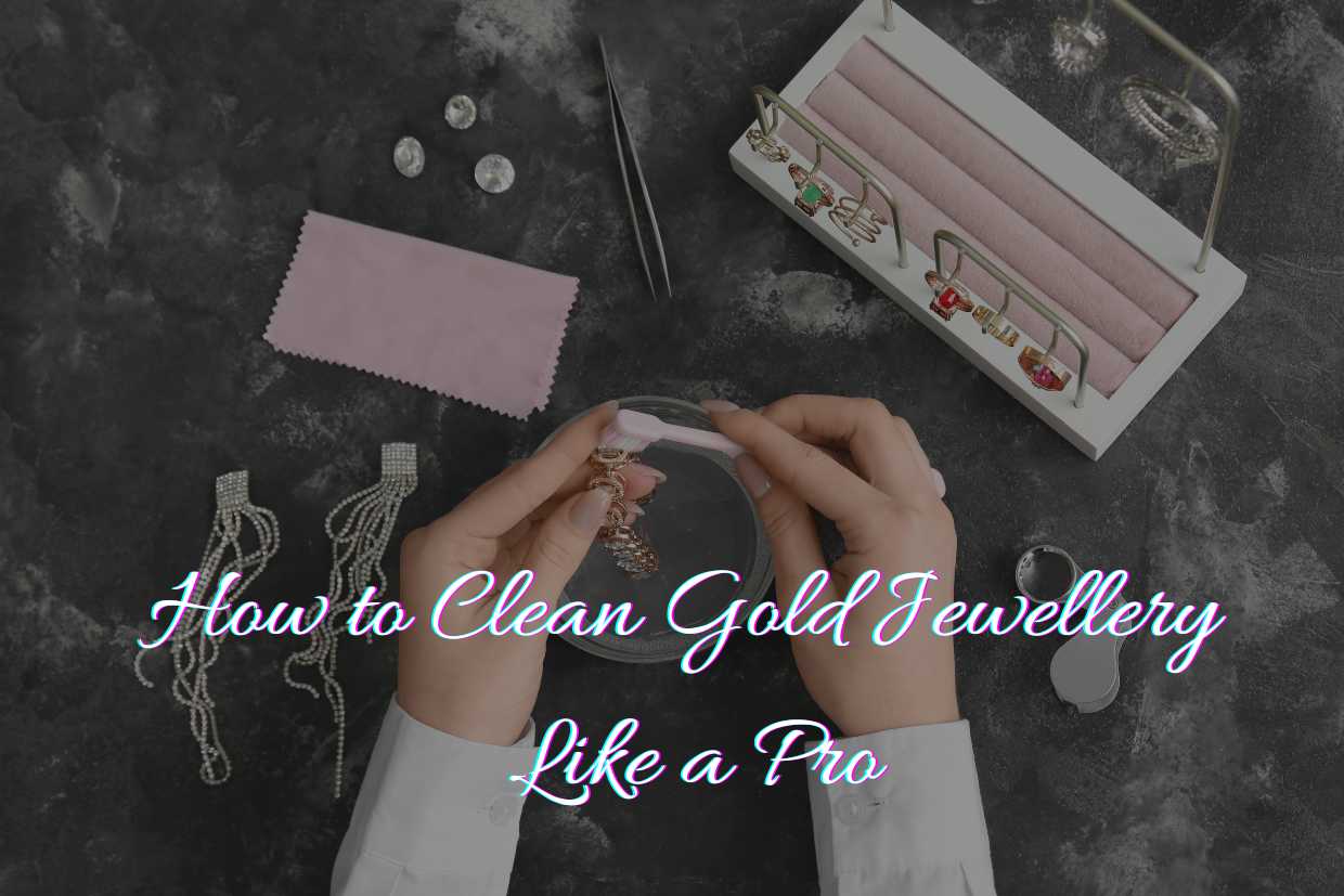 How to Clean Gold Jewellery Like a Pro 