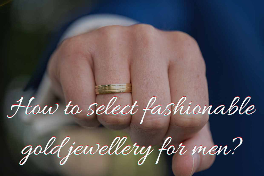 How to select fashionable gold jewellery for men