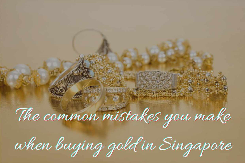 The common mistakes you make when buying gold in Singapore