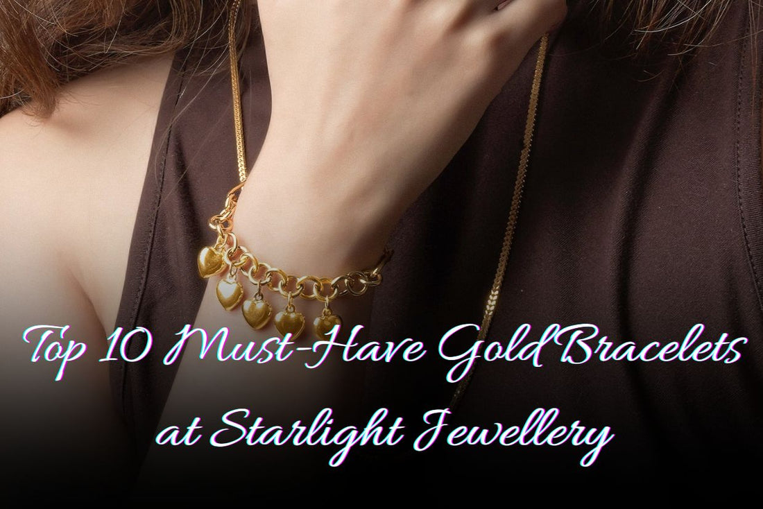 Top 10 Must-Have Gold Bracelets at Starlight Jewellery