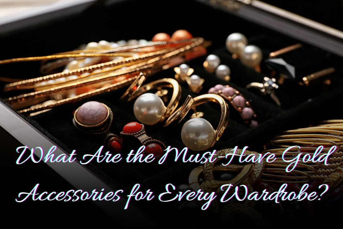 What Are the Must-Have Gold Accessories for Every Wardrobe?