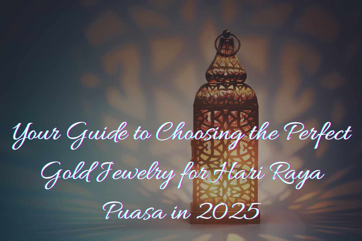 Your Guide to Choosing the Perfect Gold Jewelry for Hari Raya Puasa in 2025